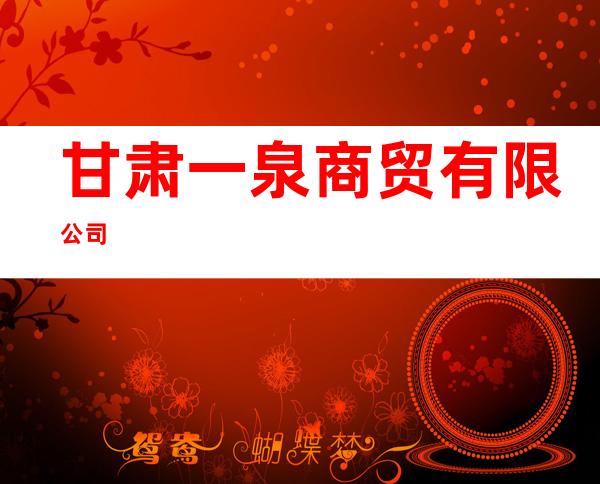 甘肃一泉商贸有限公司