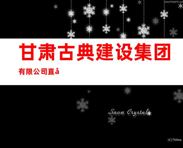 甘肃古典建设集团有限公司直属三分公司