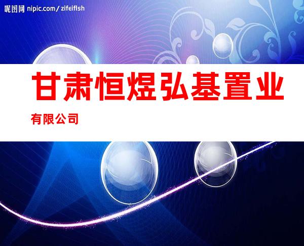 甘肃恒煜弘基置业有限公司