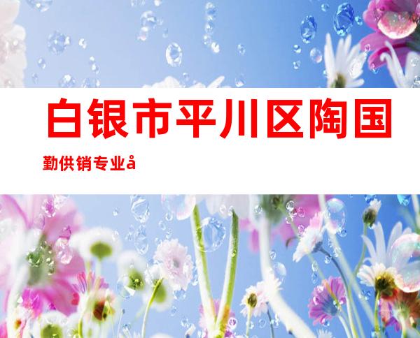 白银市平川区陶国勤供销专业合作社