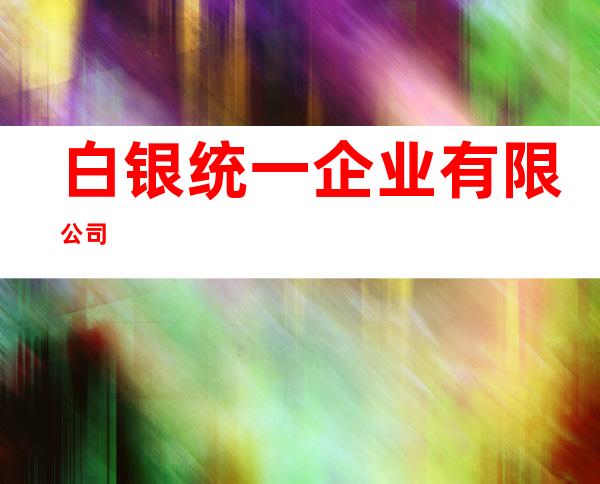 白银统一企业有限公司
