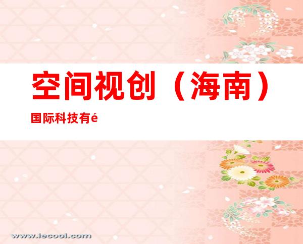 空间视创（海南）国际科技有限公司