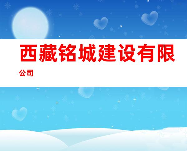 西藏铭城建设有限公司