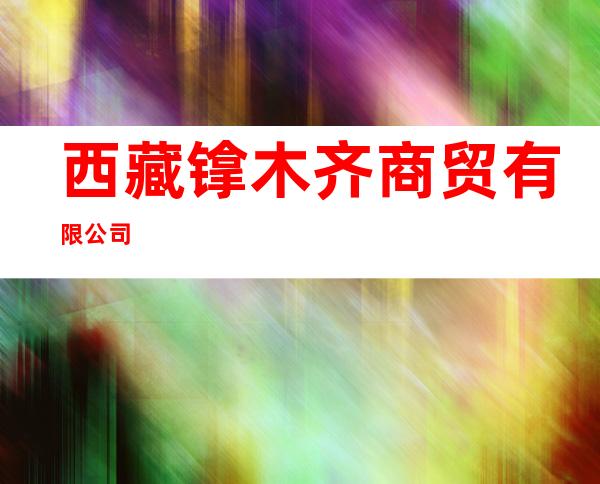 西藏镎木齐商贸有限公司