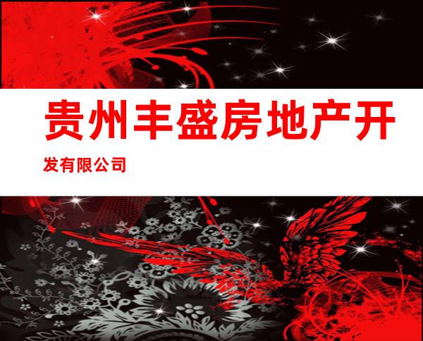 贵州丰盛房地产开发有限公司