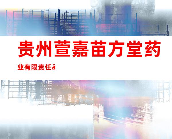 贵州萱嘉苗方堂药业有限责任公司