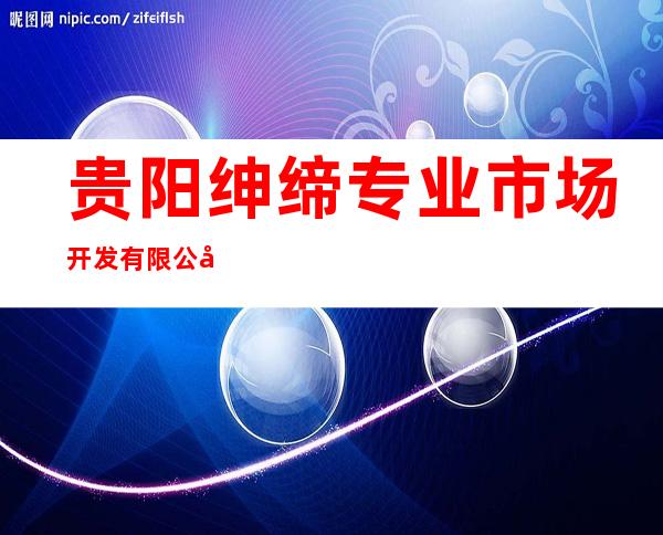 贵阳绅缔专业市场开发有限公司