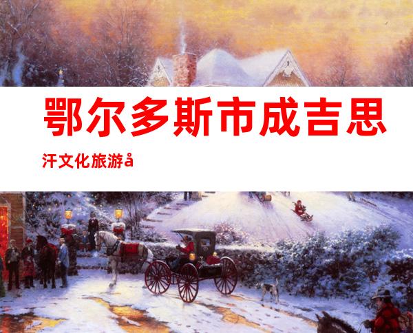 鄂尔多斯市成吉思汗文化旅游实业发展有限公司