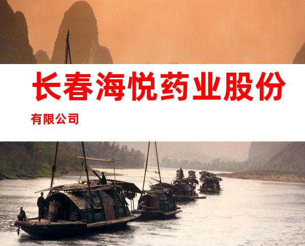 长春海悦药业股份有限公司