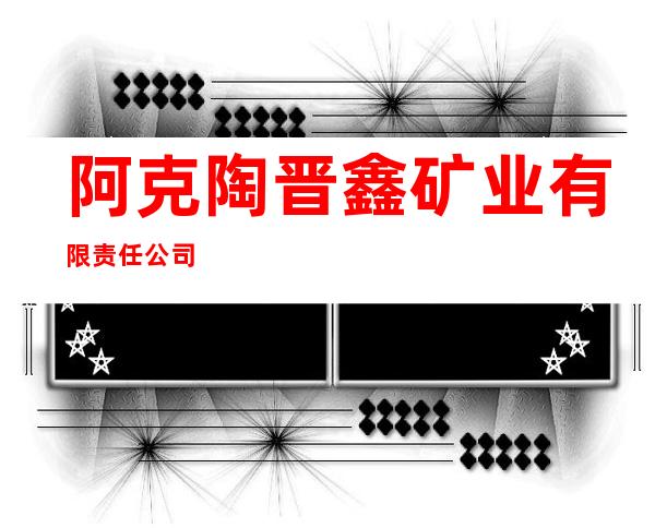 阿克陶晋鑫矿业有限责任公司