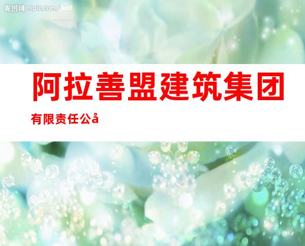 阿拉善盟建筑集团有限责任公司