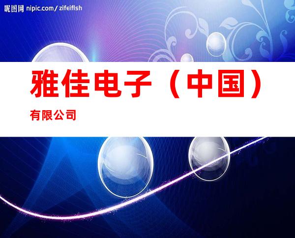 雅佳电子（中国）有限公司