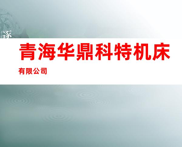 青海华鼎科特机床有限公司