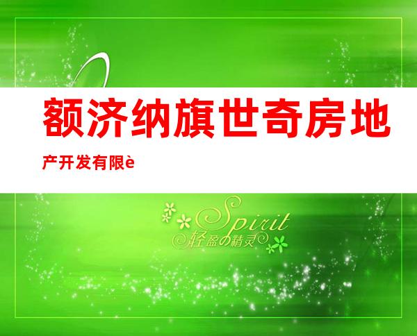 额济纳旗世奇房地产开发有限责任公司