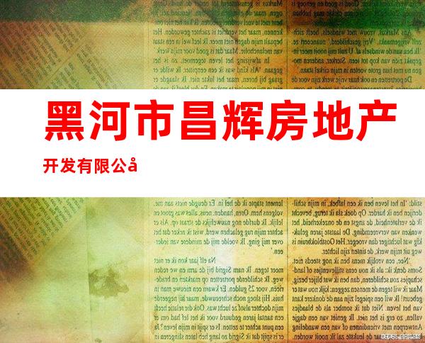 黑河市昌辉房地产开发有限公司鹏瑞分公司