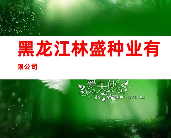黑龙江林盛种业有限公司