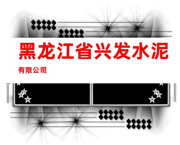 黑龙江省兴发水泥有限公司