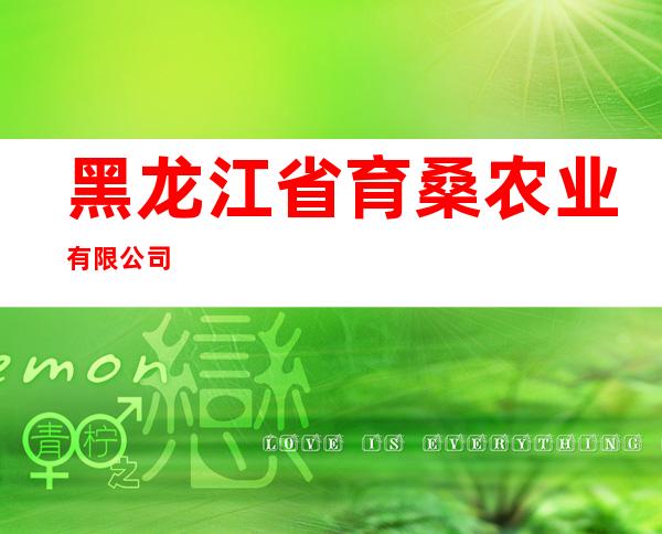 黑龙江省育桑农业有限公司